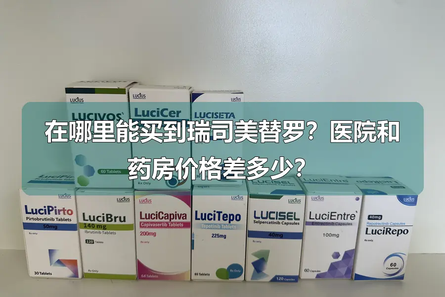在哪里能买到瑞司美替罗?医院和药房价格差多少?